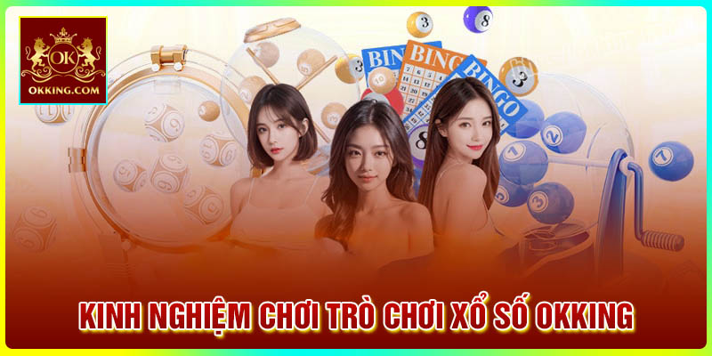 Kinh nghiệm tham gia trò chơi xổ số Okking dễ trúng