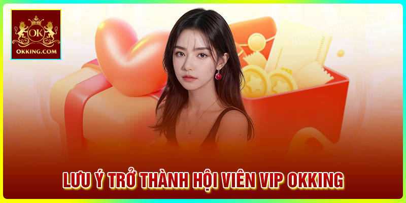 Lưu ý khi trở thành hội viên VIP tại Okking