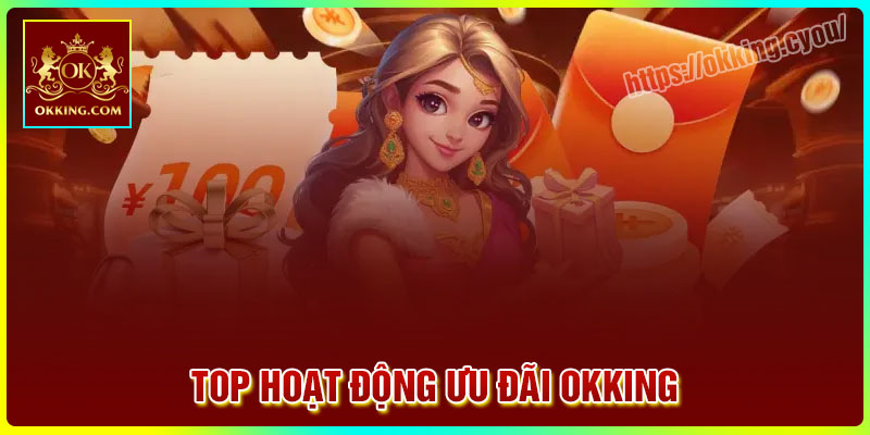 Top hoạt động ưu đãi Okking khủng đáng săn nhất