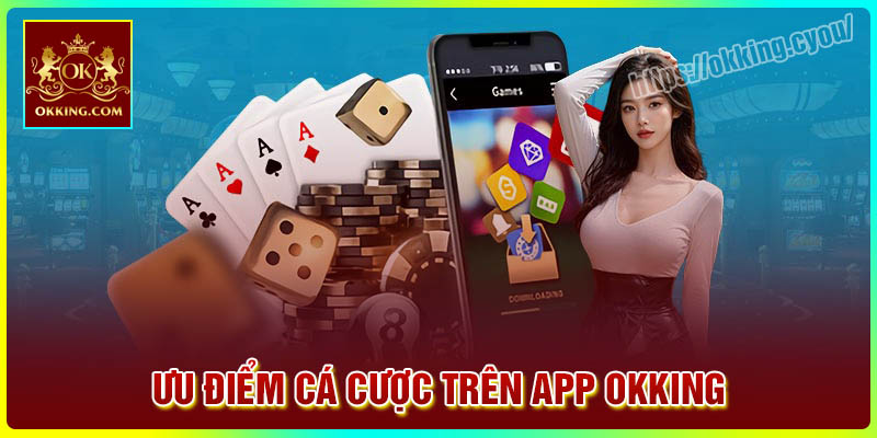 Ưu điểm tham gia cá cược trên App Okking